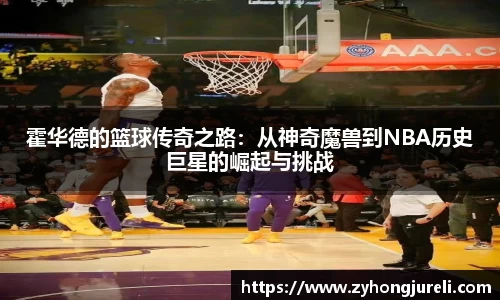 霍华德的篮球传奇之路：从神奇魔兽到NBA历史巨星的崛起与挑战