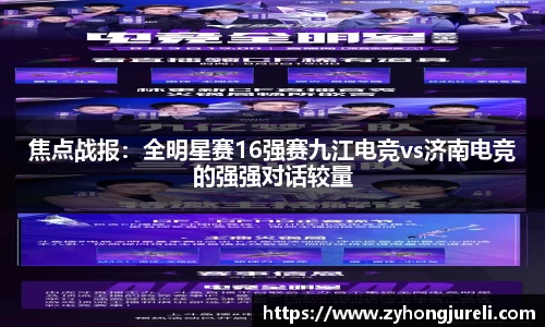 焦点战报：全明星赛16强赛九江电竞vs济南电竞的强强对话较量