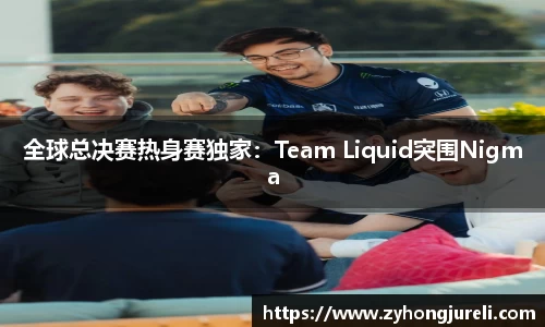 全球总决赛热身赛独家：Team Liquid突围Nigma