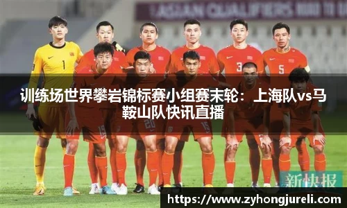 训练场世界攀岩锦标赛小组赛末轮：上海队vs马鞍山队快讯直播