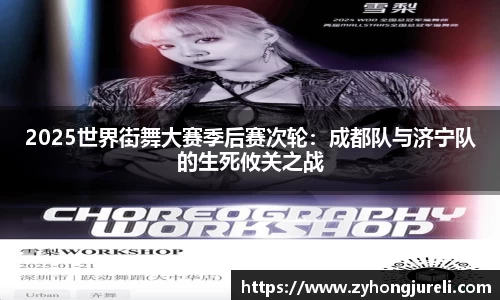 2025世界街舞大赛季后赛次轮：成都队与济宁队的生死攸关之战