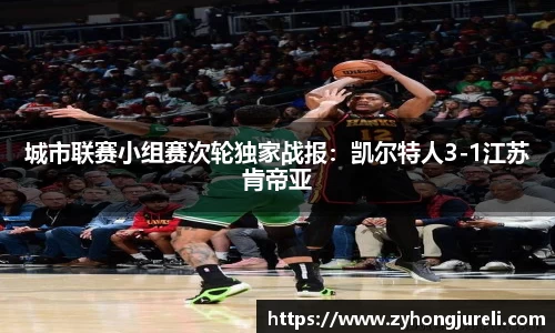 城市联赛小组赛次轮独家战报：凯尔特人3-1江苏肯帝亚