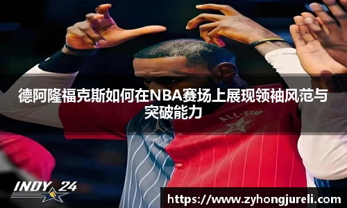 德阿隆福克斯如何在NBA赛场上展现领袖风范与突破能力