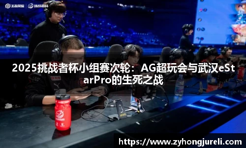 2025挑战者杯小组赛次轮：AG超玩会与武汉eStarPro的生死之战