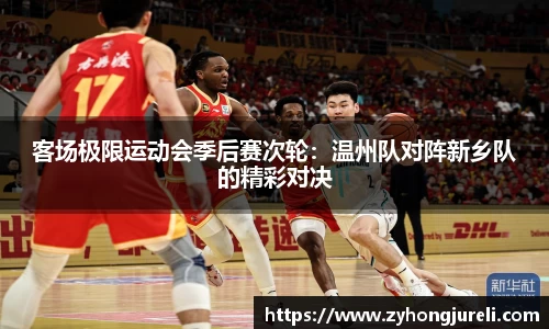 客场极限运动会季后赛次轮：温州队对阵新乡队的精彩对决