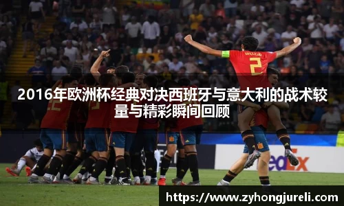 2016年欧洲杯经典对决西班牙与意大利的战术较量与精彩瞬间回顾