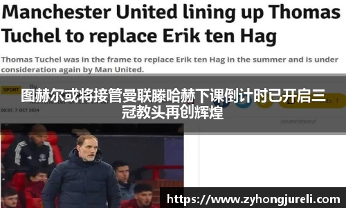 图赫尔或将接管曼联滕哈赫下课倒计时已开启三冠教头再创辉煌