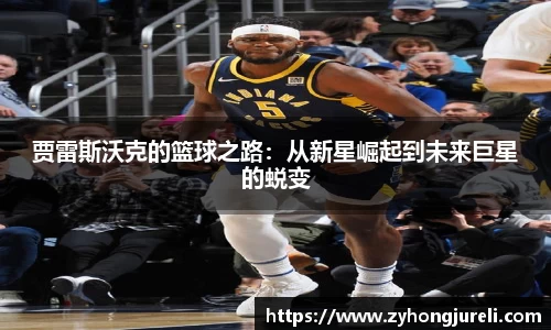 贾雷斯沃克的篮球之路：从新星崛起到未来巨星的蜕变